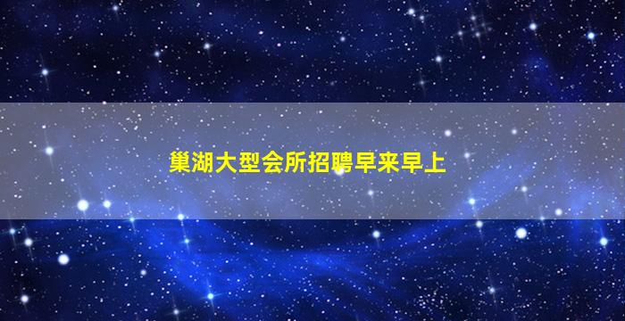 巢湖大型会所招聘早来早上