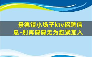 景德镇小场子ktv招聘信息-别再碌碌无为赶紧加入